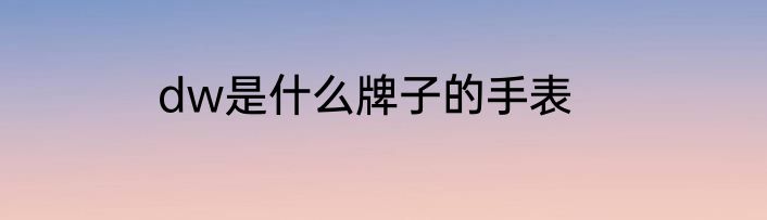 dw是什么牌子的手表