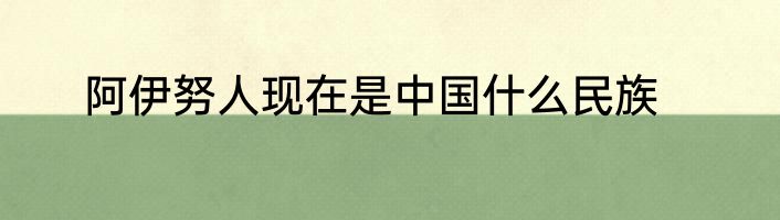 阿伊努人现在是中国什么民族