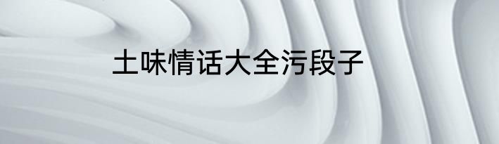 土味情话大全污段子