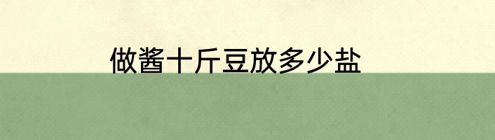 做酱十斤豆放多少盐