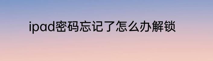 ipad密码忘记了怎么办解锁