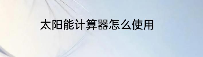 太阳能计算器怎么使用