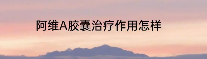 阿维A胶囊治疗作用怎样