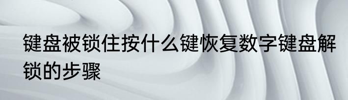 键盘被锁住按什么键恢复数字键盘解锁的步骤