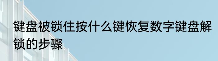 键盘被锁住按什么键恢复数字键盘解锁的步骤