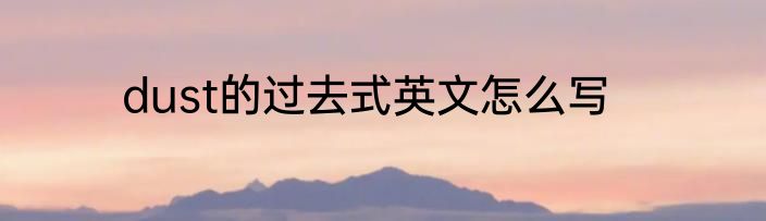 dust的过去式英文怎么写