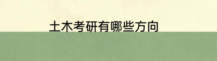 土木考研有哪些方向