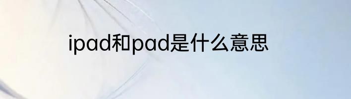 ipad和pad是什么意思