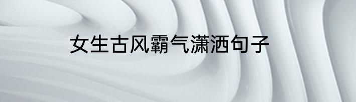 女生古风霸气潇洒句子