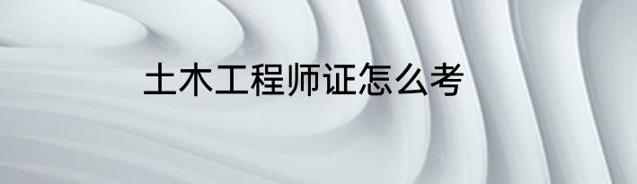 土木工程师证怎么考