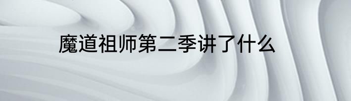 魔道祖师第二季讲了什么