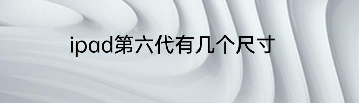 ipad第六代有几个尺寸