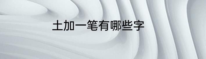 土加一笔有哪些字