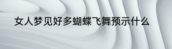 女人梦见好多蝴蝶飞舞预示什么