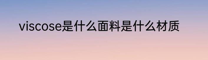 viscose是什么面料是什么材质
