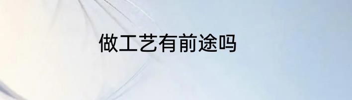 做工艺有前途吗