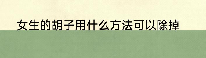 女生的胡子用什么方法可以除掉