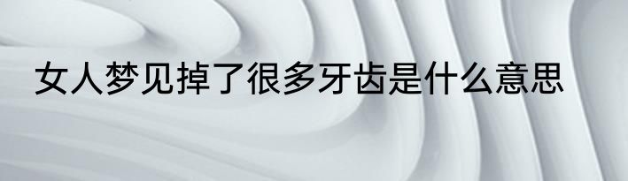女人梦见掉了很多牙齿是什么意思