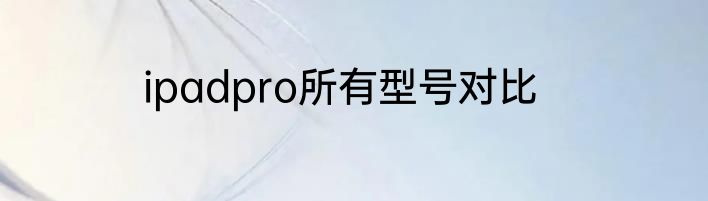 ipadpro所有型号对比