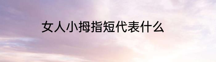 女人小拇指短代表什么