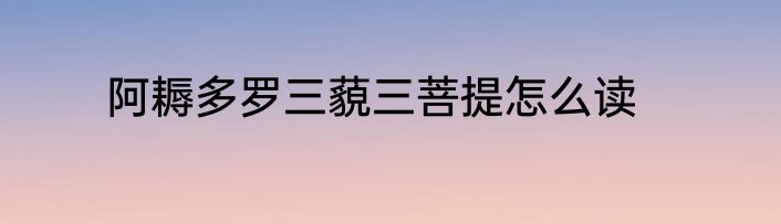 阿耨多罗三藐三菩提怎么读