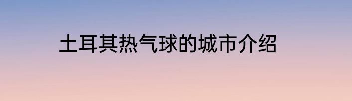 土耳其热气球的城市介绍