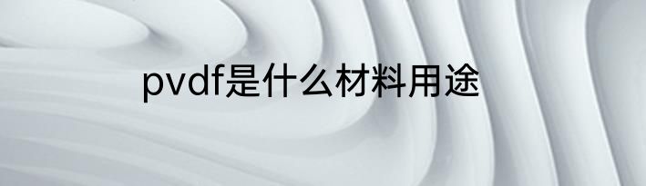 pvdf是什么材料用途