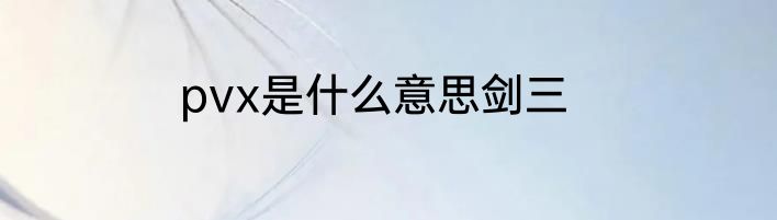 pvx是什么意思剑三