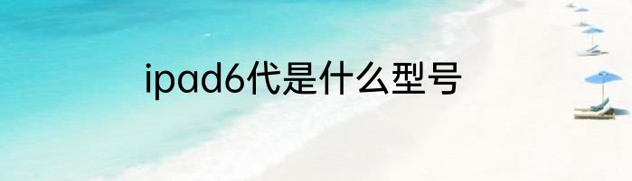 ipad6代是什么型号