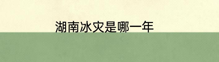 湖南冰灾是哪一年
