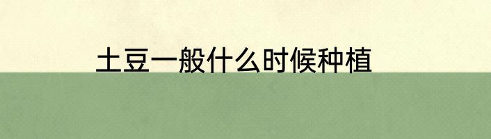 土豆一般什么时候种植
