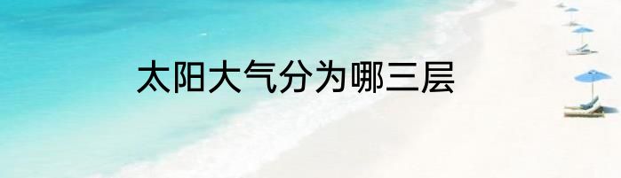 太阳大气分为哪三层