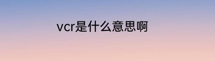 vcr是什么意思啊