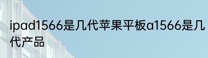 ipad1566是几代苹果平板a1566是几代产品