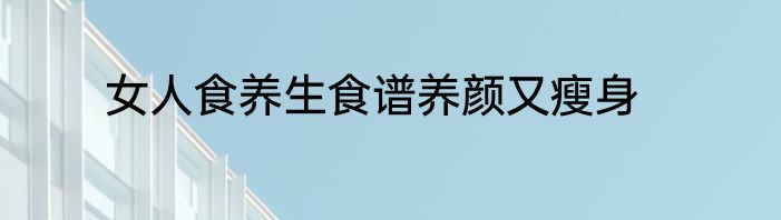 女人食养生食谱养颜又瘦身
