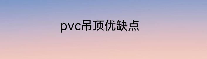 pvc吊顶优缺点