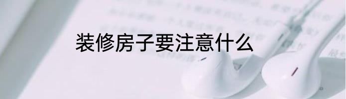 装修房子要注意什么
