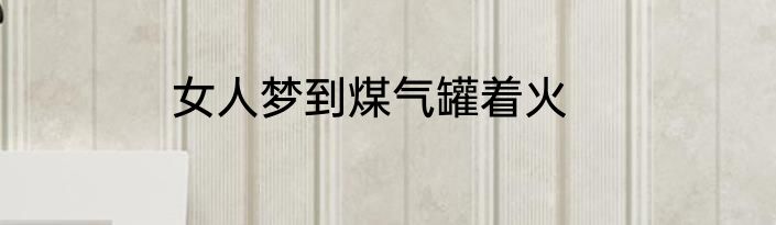 女人梦到煤气罐着火