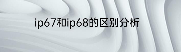 ip67和ip68的区别分析