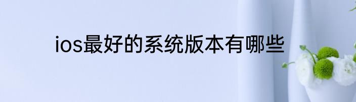 ios最好的系统版本有哪些