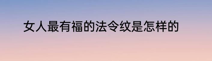 女人最有福的法令纹是怎样的