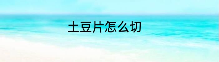 土豆片怎么切