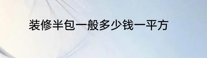 装修半包一般多少钱一平方