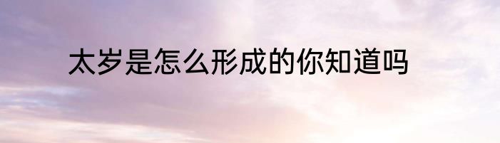 太岁是怎么形成的你知道吗