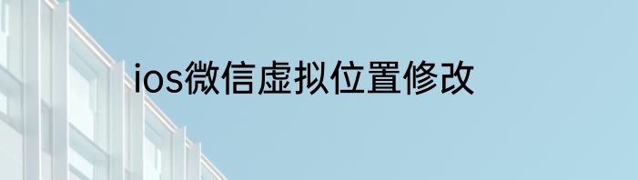 ios微信虚拟位置修改
