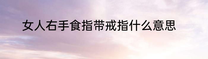 女人右手食指带戒指什么意思
