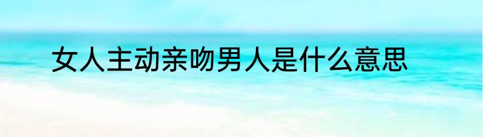 女人主动亲吻男人是什么意思