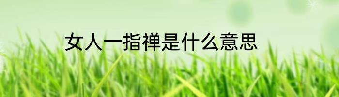 女人一指禅是什么意思