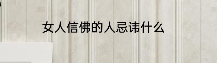 女人信佛的人忌讳什么