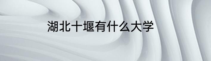 湖北十堰有什么大学